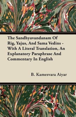 The Sandhyavandanam Of Rig, Yajus, And Sama Vedins - With A Literal Translation, An Explanatory Paraphrase And Commentary In English by Aiyar, B. Kamesvara