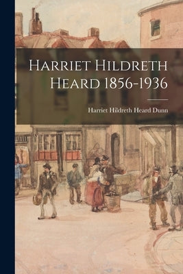 Harriet Hildreth Heard 1856-1936 by Dunn, Harriet Hildreth Heard 1856-1936