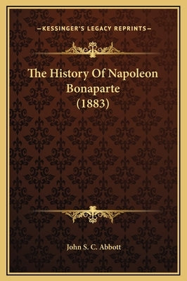 The History Of Napoleon Bonaparte (1883) by Abbott, John S. C.