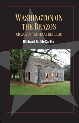Washington on the Brazos: Cradle of the Texas Republic by McCaslin, Richard B.