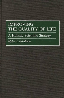 Improving the Quality of Life: A Holistic Scientific Strategy by Friedman, Myles I.