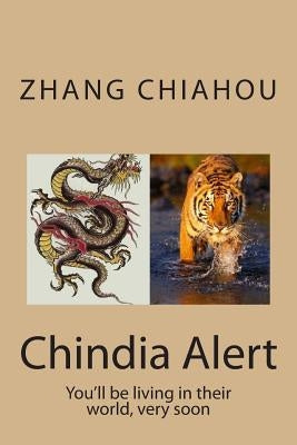 Chindia Alert: You'll be living in their world, very soon by Zhang, Chiahou