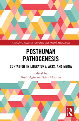 Posthuman Pathogenesis: Contagion in Literature, Arts, and Media by Ağın, Başak