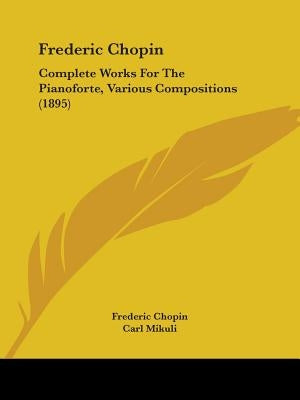 Frederic Chopin: Complete Works For The Pianoforte, Various Compositions (1895) by Chopin, Frederic