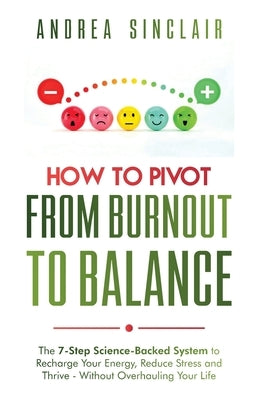How to Pivot from Burnout to Balance - The 7-Step Science-Backed System to Recharge Your Energy, Reduce Stress and Thrive-Without Overhauling Your Lif by Sinclair, Andrea