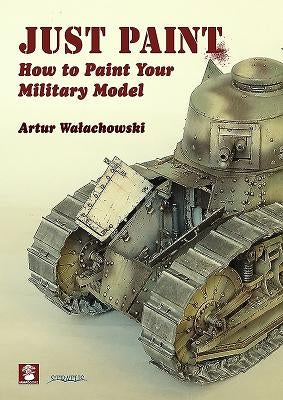 Just Paint: How to Paint Your Military Model by Walachowski, Artur