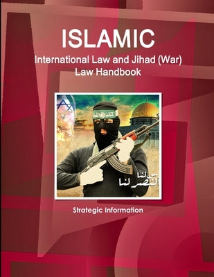Islamic International Law and Jihad (War) Law Handbook - Strategic Information by Ibp, Inc