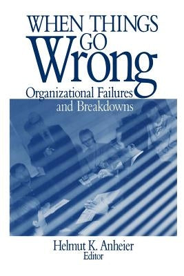 When Things Go Wrong: Organizational Failures and Breakdowns by Anheier, Helmut K.