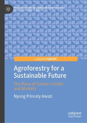 Agroforestry for a Sustainable Future: The Place of Carbon Credits and Markets by Awazi, Nyong Princely