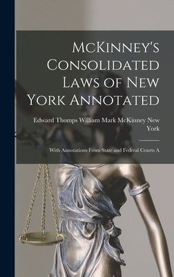 McKinney's Consolidated Laws of New York Annotated: With Annotations From State and Federal Courts A by York (State), William Mark McKinney