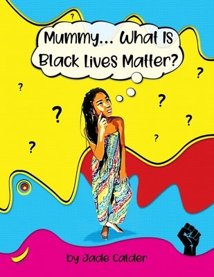 Mummy...What Is Black Lives Matter? by Calder, Jade