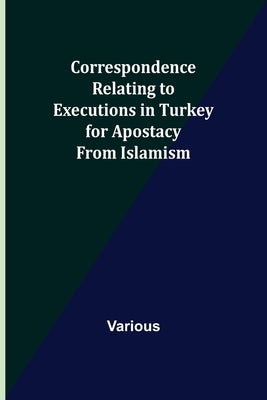 Correspondence Relating to Executions in Turkey for Apostacy from Islamism by Various