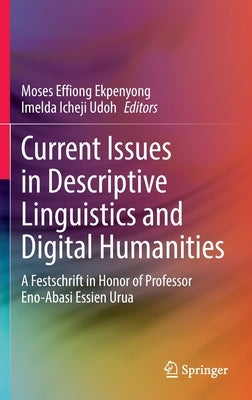 Current Issues in Descriptive Linguistics and Digital Humanities: A Festschrift in Honor of Professor Eno-Abasi Essien Urua by Ekpenyong, Moses Effiong