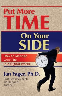 Put More Time on Your Side: How to Manage Your Life in a Digital World by Yager, Jan