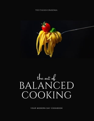 The Art of Balanced Cooking: Your Modern Day Cook Book by Grandma, Italian