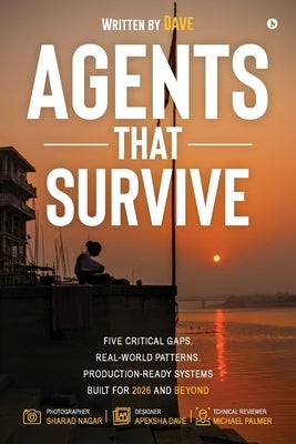 Agents That Survive: Five Critical Gaps. Real-World Patterns. Production-Ready Systems Built for 2026 and Beyond by Rajeev Dave