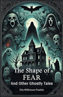 The Shape of Fear And Other Ghostly Tales by Peattie, Elia Wilkinson