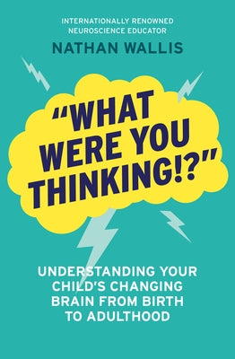 What Were You Thinking!?: Understanding Your Child's Changing Brain from Birth to Adulthood by Wallis, Nathan