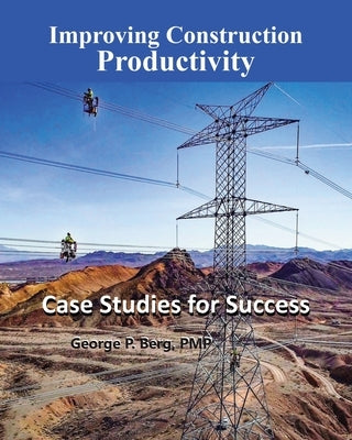 Improving Construction Productivity: Case Studies for Success by Berg, George P.