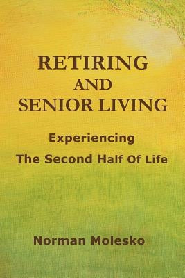 RETIRING AND SENIOR LIVING...Experiencing The Second Half Of Life by Molesko, Norman