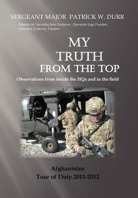 My Truth from the Top: Observations from Inside the Hqs by Durr, Sergeant Major Patrick
