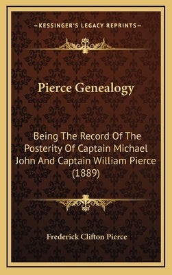 Pierce Genealogy: Being The Record Of The Posterity Of Captain Michael John And Captain William Pierce (1889) by Pierce, Frederick Clifton