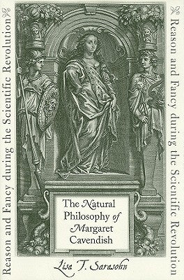 The Natural Philosophy of Margaret Cavendish: Reason and Fancy During the Scientific Revolution by Sarasohn, Lisa T.