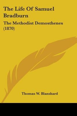 The Life Of Samuel Bradburn: The Methodist Demosthenes (1870) by Blanshard, Thomas W.