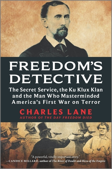 Freedom's Detective: The Secret Service, the Ku Klux Klan and the Man Who Masterminded America's First War on Terror by Lane, Charles