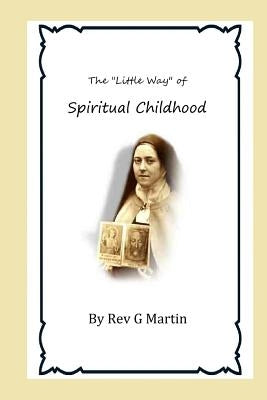 The "Little Way" of Spiritual Childhood: According to the Life and Writings of Blessed Therese de l"Enfant Jesus Teresa of Jesus by Hermenegild Tosf, Brother