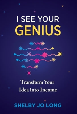 I See Your Genius: Transform Your Idea into Income by Long, Shelby Jo