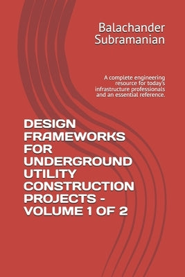 Design Frameworks for Underground Utility Construction Projects - Volume 1 of 2: A complete engineering resource for today's infrastructure profession by Subramanian, Balachander
