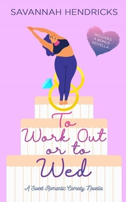 To Work Out or to Wed: A Sweet Romantic Comedy Novella by Hendricks, Savannah