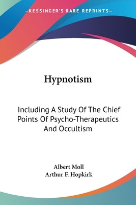 Hypnotism: Including A Study Of The Chief Points Of Psycho-Therapeutics And Occultism by Moll, Albert