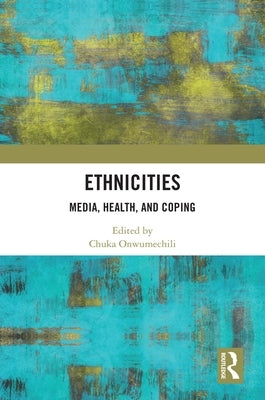Ethnicities: Media, Health, and Coping by Onwumechili, Chuka