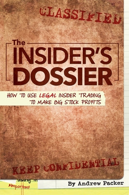 The Insider's Dossier: How to Use Legal Insider Trading to Make Big Stock Profits by Packer, Andrew