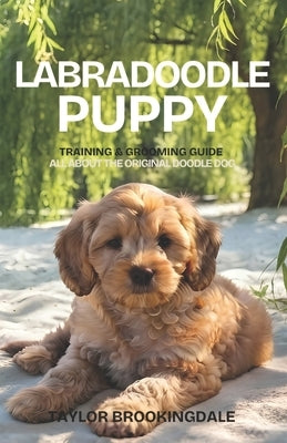 Labradoodle Puppy Training & Grooming Guide: ALL ABOUT THE ORIGINAL DOODLE DOG: Gentle & Force-Free Positive Reinforcement Methods for House & Potty T by Brookingdale, Taylor