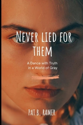 Never Lied for Them: A Dance with Truth in a World of Gray by B. Ramer, Pat
