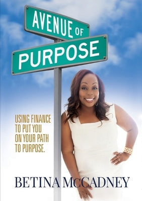 Avenue of Purpose: Using Finance To Point You To Your Purpose by McCadney, Betina