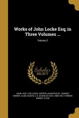 Works of John Locke Esq; in Three Volumes ...; Volume 2 by Locke, John 1632-1704