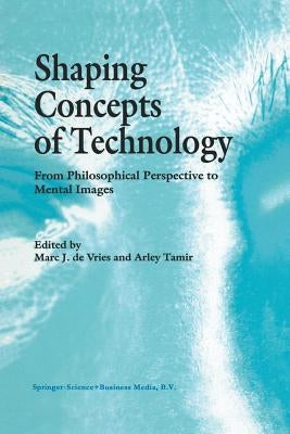 Shaping Concepts of Technology: From Philosophical Perspective to Mental Images by de Vries, Marc J.