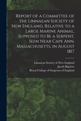 Report of a Committee of the Linnaean Society of New England, Relative to a Large Marine Animal, Supposed to Be a Serpent, Seen Near Cape Ann, Massach by Linnaean Society of New England