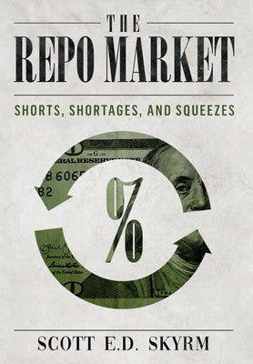 The Repo Market, Shorts, Shortages & Squeezes by Skrym, Scott Ed