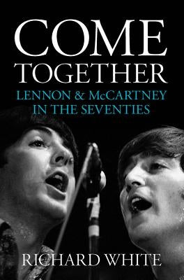 Come Together - Lennon & McCartney in the Seventies by White, Richard