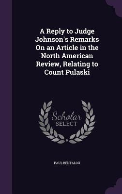 A Reply to Judge Johnson's Remarks On an Article in the North American Review, Relating to Count Pulaski by Bentalou, Paul