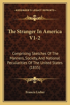 The Stranger In America V1-2: Comprising Sketches Of The Manners, Society, And National Peculiarities Of The United States (1835) by Lieber, Francis