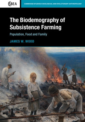 The Biodemography of Subsistence Farming: Population, Food and Family by Wood, James W.