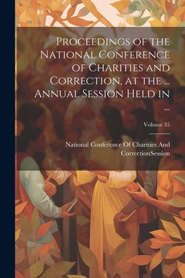 Proceedings of the National Conference of Charities and Correction, at the ... Annual Session Held in ...; Volume 35 by National Conference of Charities and
