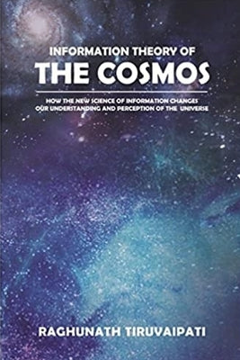 Information Theory Of The Cosmos: How The New Science Of Information Changes Our Understanding And Perception Of The Universe by Tiruvaipati, Raghunath