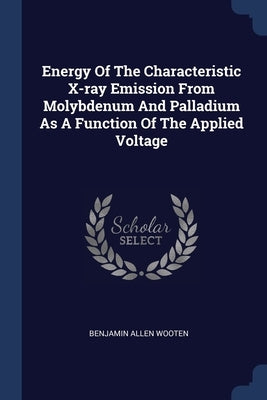 Energy Of The Characteristic X-ray Emission From Molybdenum And Palladium As A Function Of The Applied Voltage by Wooten, Benjamin Allen